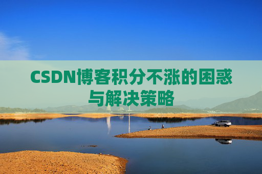 CSDN博客积分不涨的困惑与解决策略