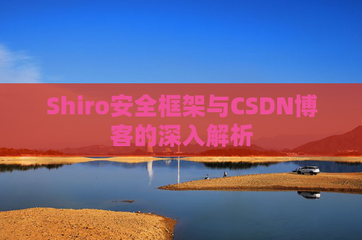 Shiro安全框架与CSDN博客的深入解析