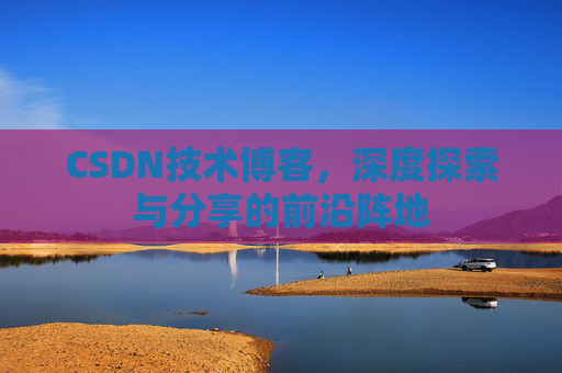 CSDN技术博客，深度探索与分享的前沿阵地